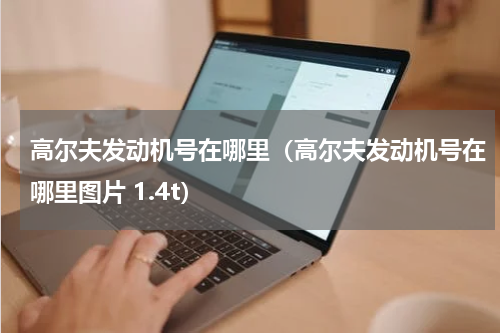 高尔夫发动机号在哪里（高尔夫发动机号在哪里图片 1.4t）