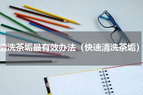 清洗茶垢最有效办法（快速清洗茶垢）