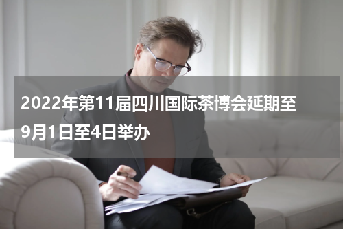 2022年第11届四川国际茶博会延期至9月1日至4日举办
