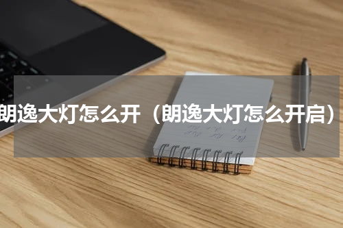 朗逸大灯怎么开（朗逸大灯怎么开启）