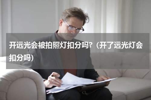 开远光会被拍照灯扣分吗?（开了远光灯会扣分吗）