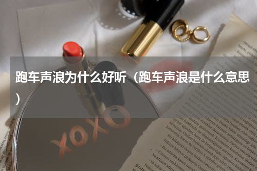 跑车声浪为什么好听（跑车声浪是什么意思）