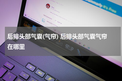 后排头部气囊(气帘) 后排头部气囊气帘在哪里