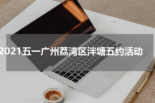 2021五一广州荔湾区泮塘五约活动