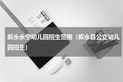 叙永永宁幼儿园招生范围（叙永县公立幼儿园招生）