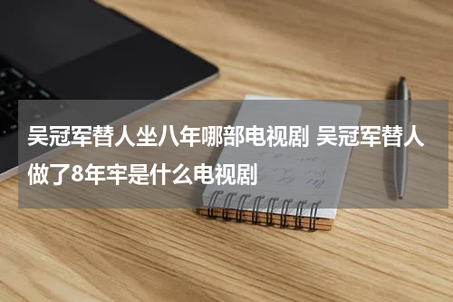 吴冠军替人坐八年哪部电视剧 吴冠军替人做了8年牢是什么电视剧