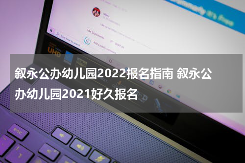 叙永公办幼儿园2022报名指南 叙永公办幼儿园2021好久报名
