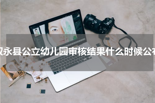 叙永县公立幼儿园审核结果什么时候公布