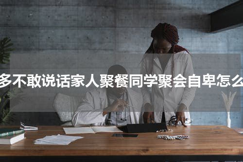 人多不敢说话家人聚餐同学聚会自卑怎么办