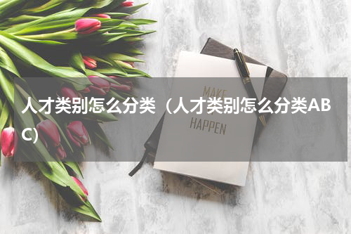 人才类别怎么分类（人才类别怎么分类ABC）