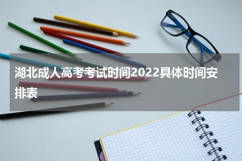 湖北成人高考考试时间2022具体时间安排表
