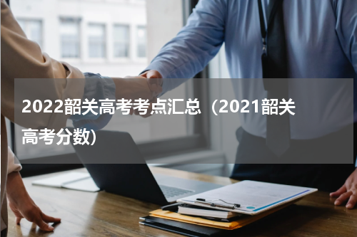 2022韶关高考考点汇总（2021韶关高考分数）