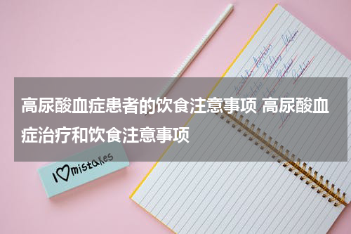 高尿酸血症患者的饮食注意事项 高尿酸血症治疗和饮食注意事项