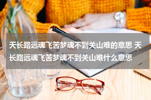 天长路远魂飞苦梦魂不到关山难的意思 天长路远魂飞苦梦魂不到关山难什么意思