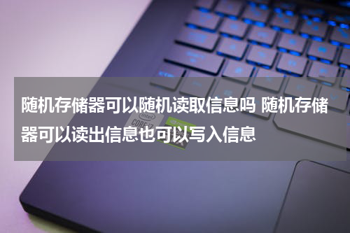 随机存储器可以随机读取信息吗 随机存储器可以读出信息也可以写入信息