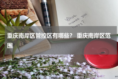 重庆南岸区管控区有哪些？ 重庆南岸区范围