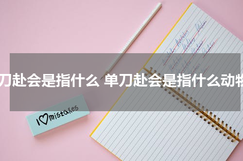 单刀赴会是指什么 单刀赴会是指什么动物